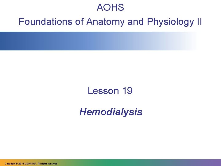 AOHS Foundations of Anatomy and Physiology II Lesson 19 Hemodialysis Copyright © 2014‒ 2016