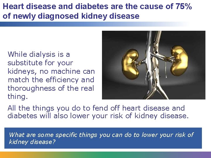 Heart disease and diabetes are the cause of 75% of newly diagnosed kidney disease