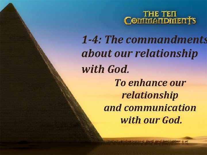 1 -4: The commandments about our relationship with God. To enhance our relationship and