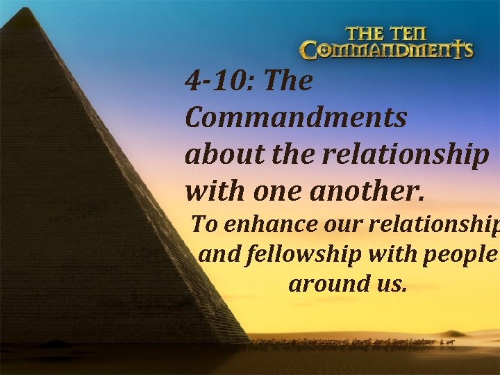 4 -10: The Commandments about the relationship with one another. To enhance our relationship