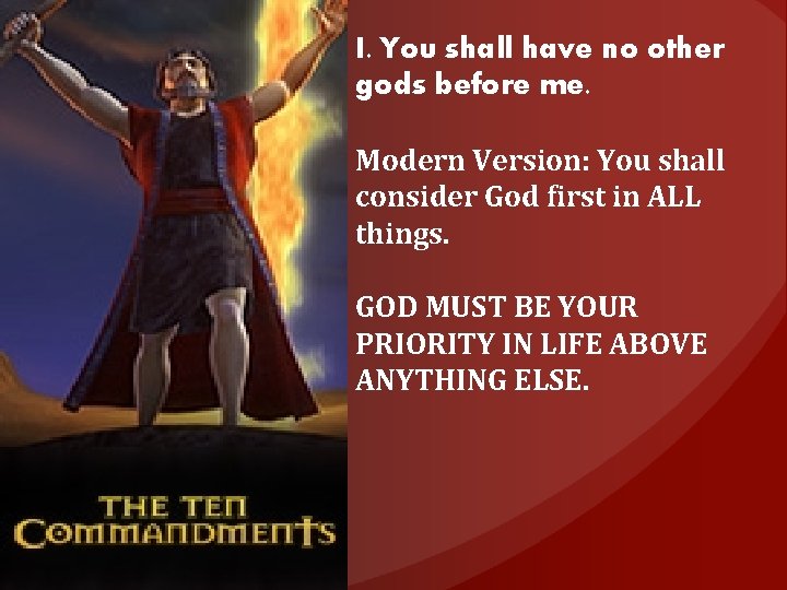 I. You shall have no other gods before me. Modern Version: You shall consider