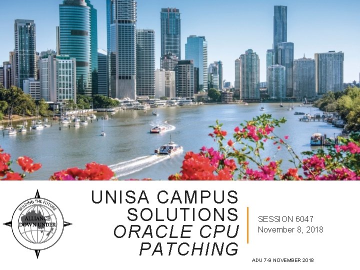 UNISA CAMPUS SOLUTIONS ORACLE CPU PATCHING SESSION 6047 November 8, 2018 ADU 7 -9 UNISA CAMPUS SOLUTIONS ORACLE CPU PATCHING SESSION 6047 November 8, 2018 ADU 7 -9