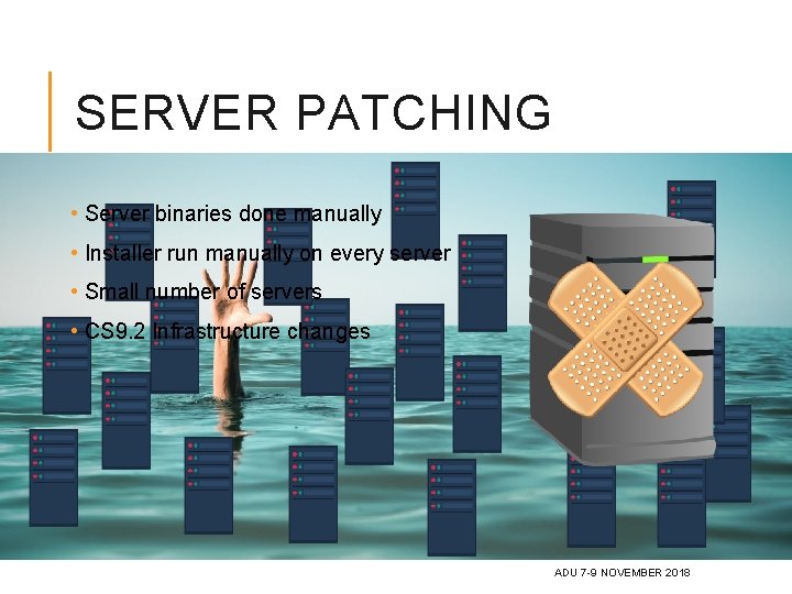 SERVER PATCHING • Server binaries done manually • Installer run manually on every server SERVER PATCHING • Server binaries done manually • Installer run manually on every server