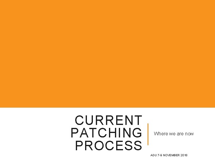 CURRENT PATCHING PROCESS Where we are now ADU 7 -9 NOVEMBER 2018 CURRENT PATCHING PROCESS Where we are now ADU 7 -9 NOVEMBER 2018