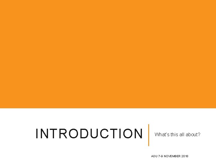 INTRODUCTION What’s this all about? ADU 7 -9 NOVEMBER 2018 INTRODUCTION What’s this all about? ADU 7 -9 NOVEMBER 2018
