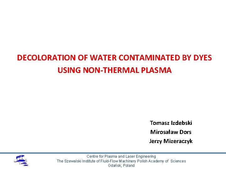 DECOLORATION OF WATER CONTAMINATED BY DYES USING NON-THERMAL PLASMA Tomasz Izdebski Mirosaław Dors Jerzy
