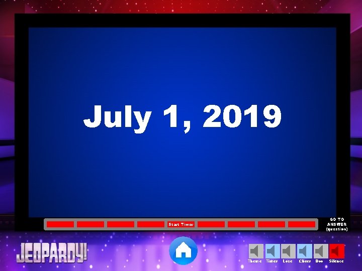 July 1, 2019 GO TO ANSWER (question) Start Timer Theme Timer Lose Cheer Boo