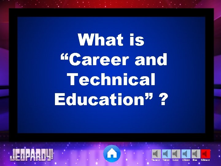 What is “Career and Technical Education” ? Theme Timer Lose Cheer Boo Silence 