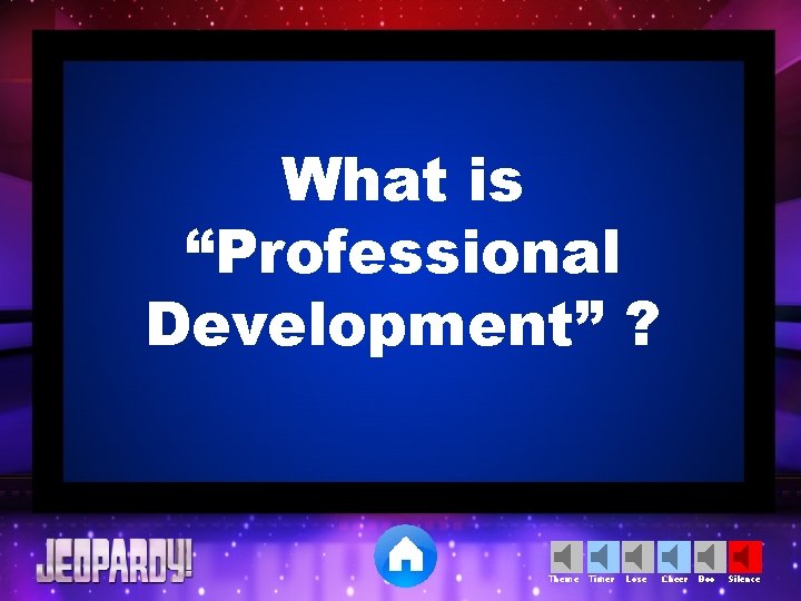 What is “Professional Development” ? Theme Timer Lose Cheer Boo Silence 