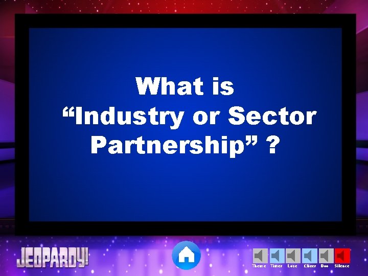 What is “Industry or Sector Partnership” ? Theme Timer Lose Cheer Boo Silence 