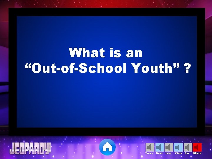 What is an “Out-of-School Youth” ? Theme Timer Lose Cheer Boo Silence 