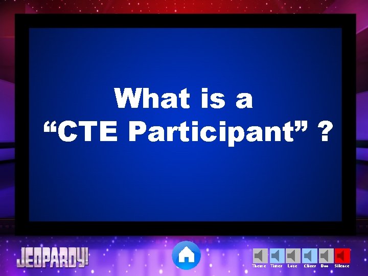 What is a “CTE Participant” ? Theme Timer Lose Cheer Boo Silence 