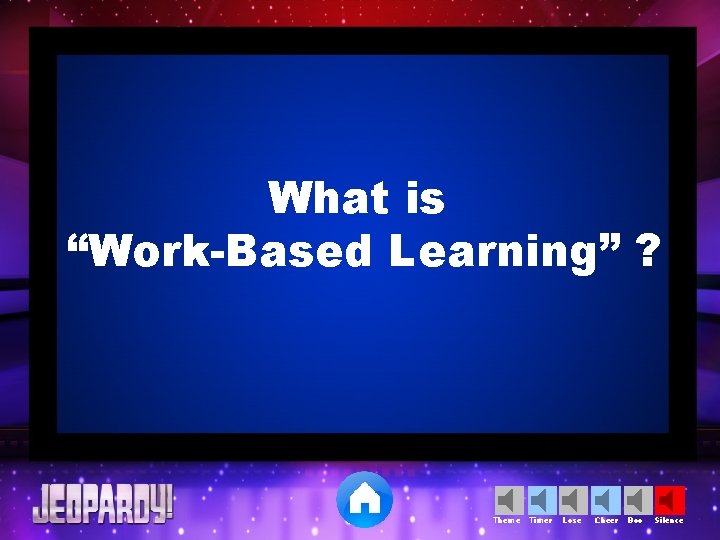 What is “Work-Based Learning” ? Theme Timer Lose Cheer Boo Silence 