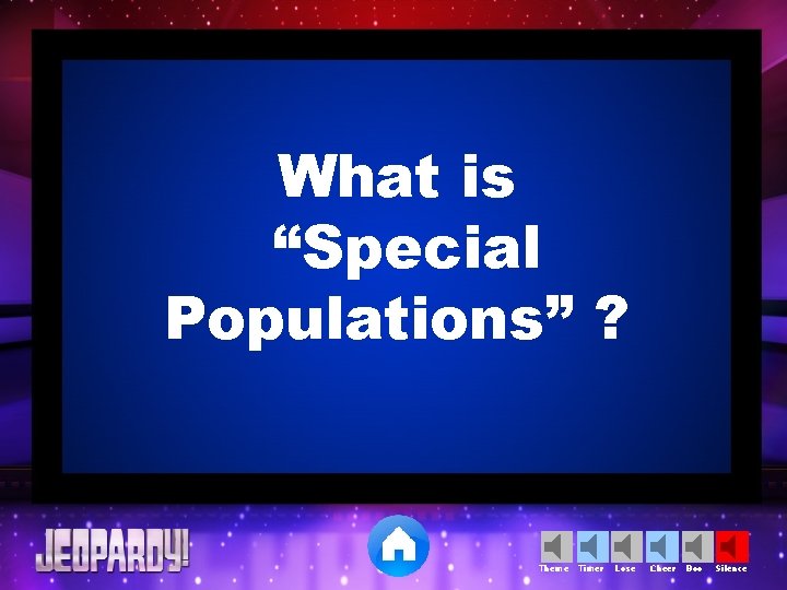 What is “Special Populations” ? Theme Timer Lose Cheer Boo Silence 