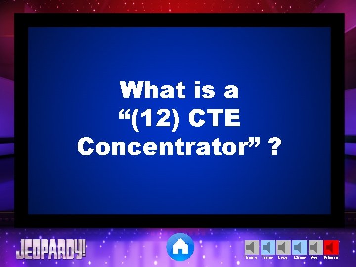 What is a “(12) CTE Concentrator” ? Theme Timer Lose Cheer Boo Silence 