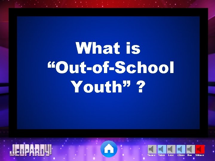 What is “Out-of-School Youth” ? Theme Timer Lose Cheer Boo Silence 