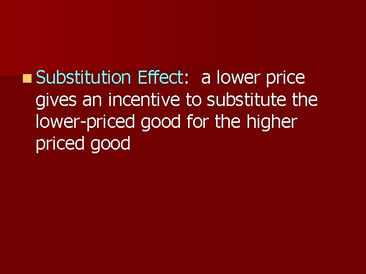 n Substitution Effect: a lower price gives an incentive to substitute the lower-priced good