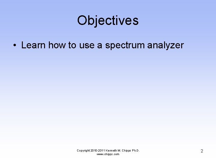 Objectives • Learn how to use a spectrum analyzer Copyright 2010 -2011 Kenneth M.