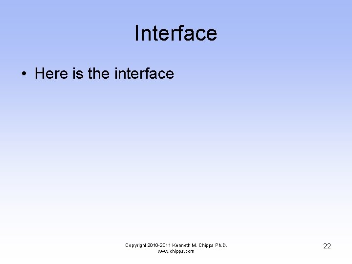 Interface • Here is the interface Copyright 2010 -2011 Kenneth M. Chipps Ph. D.