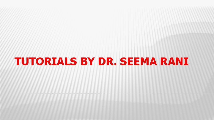 TUTORIALS BY DR. SEEMA RANI 