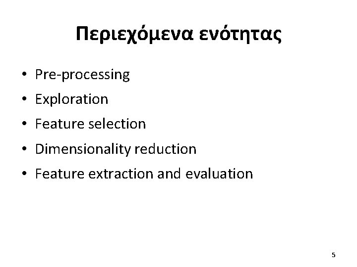 Περιεχόμενα ενότητας • Pre-processing • Exploration • Feature selection • Dimensionality reduction • Feature