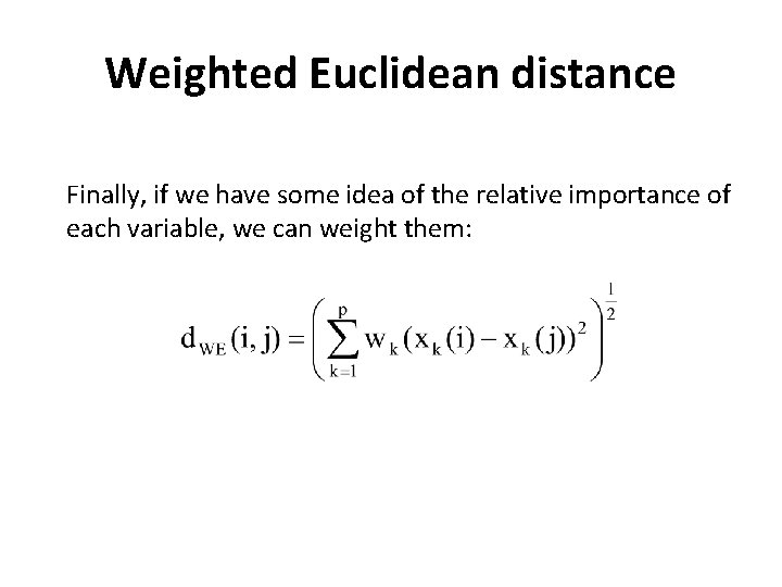 Weighted Euclidean distance Finally, if we have some idea of the relative importance of
