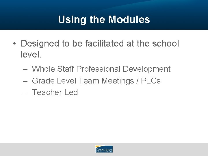 Using the Modules • Designed to be facilitated at the school level. – Whole