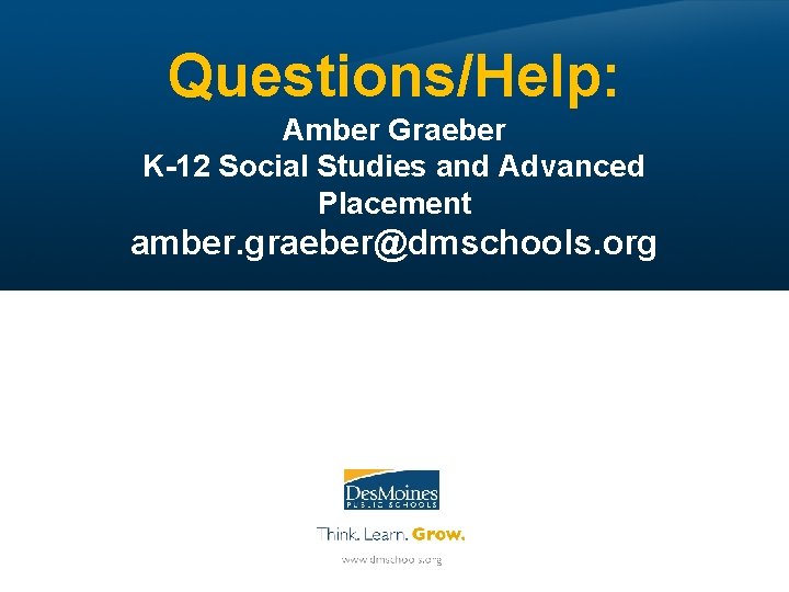 Questions/Help: Amber Graeber K-12 Social Studies and Advanced Placement amber. graeber@dmschools. org 