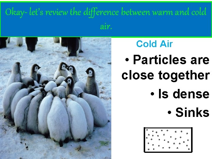 Okay- let’s review the difference between warm and cold air. Warm Air • Particles