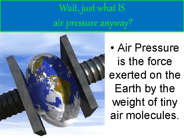 Wait, just what IS air pressure anyway? • Air Pressure is the force exerted