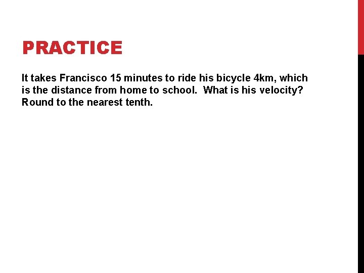 PRACTICE It takes Francisco 15 minutes to ride his bicycle 4 km, which is