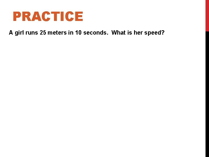 PRACTICE A girl runs 25 meters in 10 seconds. What is her speed? 