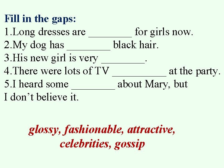 Fill in the gaps: 1. Long dresses are ____ for girls now. 2. My