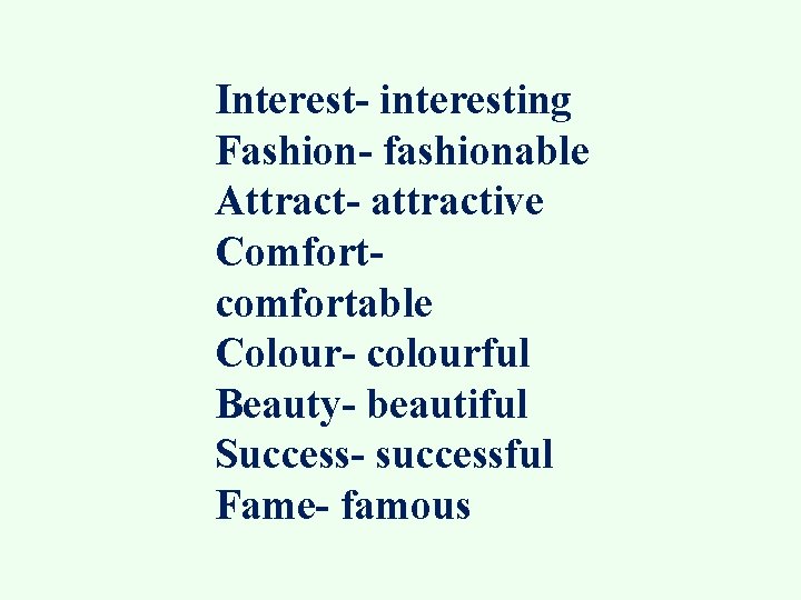 Interest- interesting Fashion- fashionable Attract- attractive Comfortcomfortable Colour- colourful Beauty- beautiful Success- successful Fame-