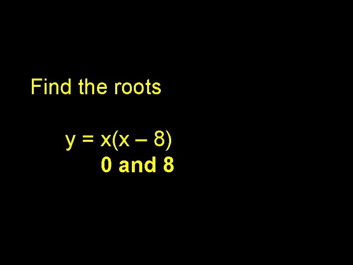Find the roots y = x(x – 8) 0 and 8 