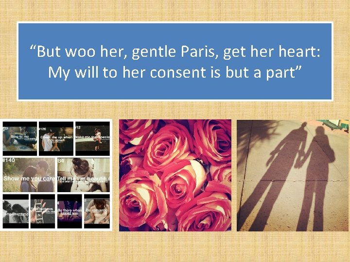 “But woo her, gentle Paris, get her heart: My will to her consent is