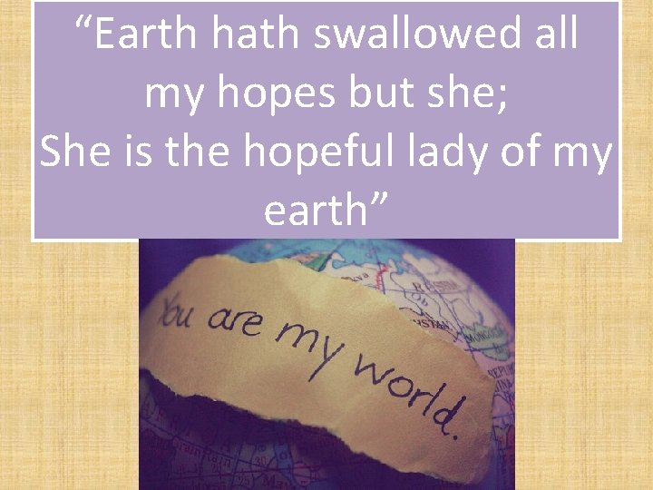 “Earth hath swallowed all my hopes but she; She is the hopeful lady of