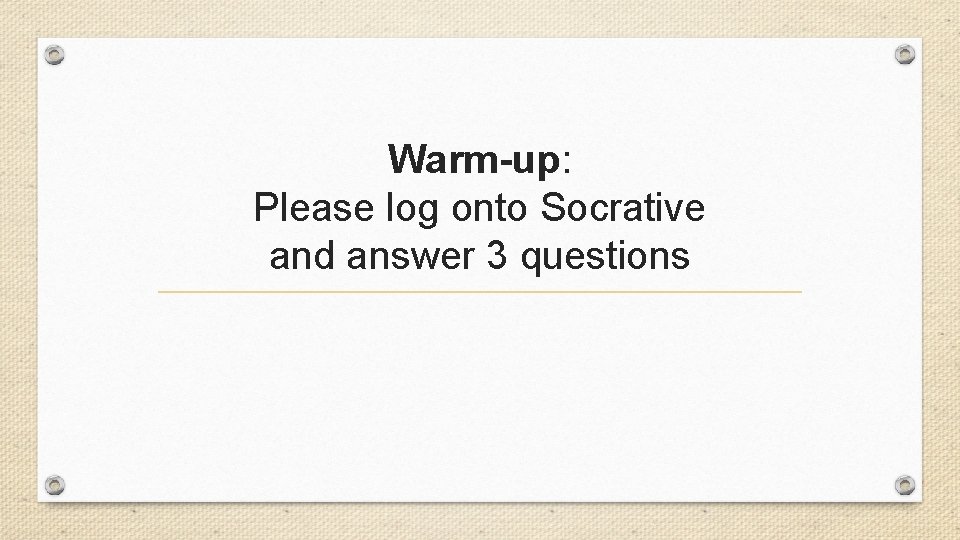 Warm-up: Please log onto Socrative and answer 3 questions 