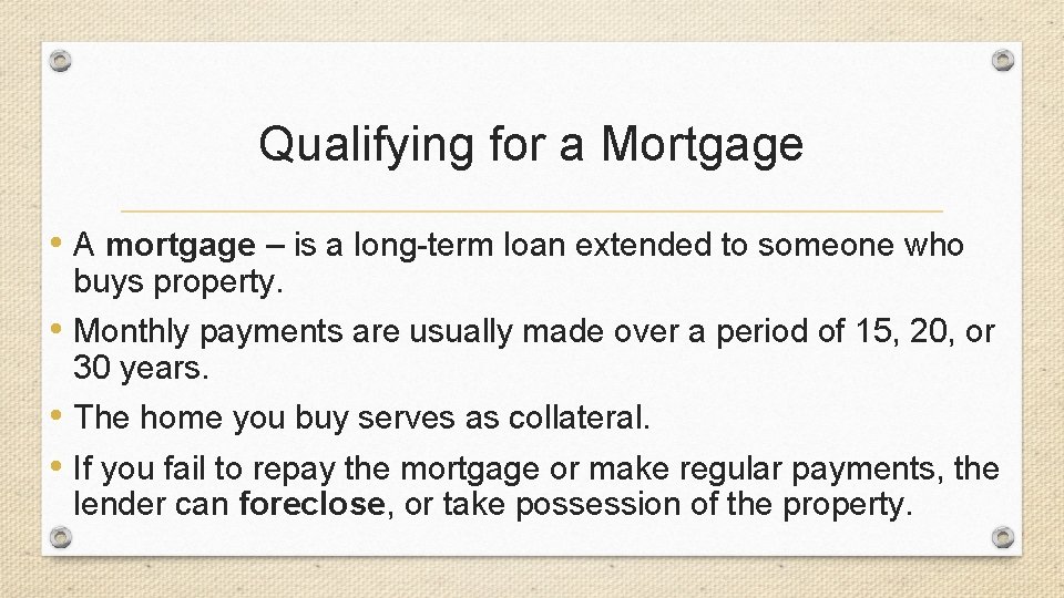 Qualifying for a Mortgage • A mortgage – is a long-term loan extended to