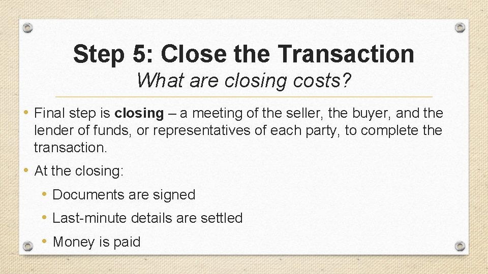 Step 5: Close the Transaction What are closing costs? • Final step is closing