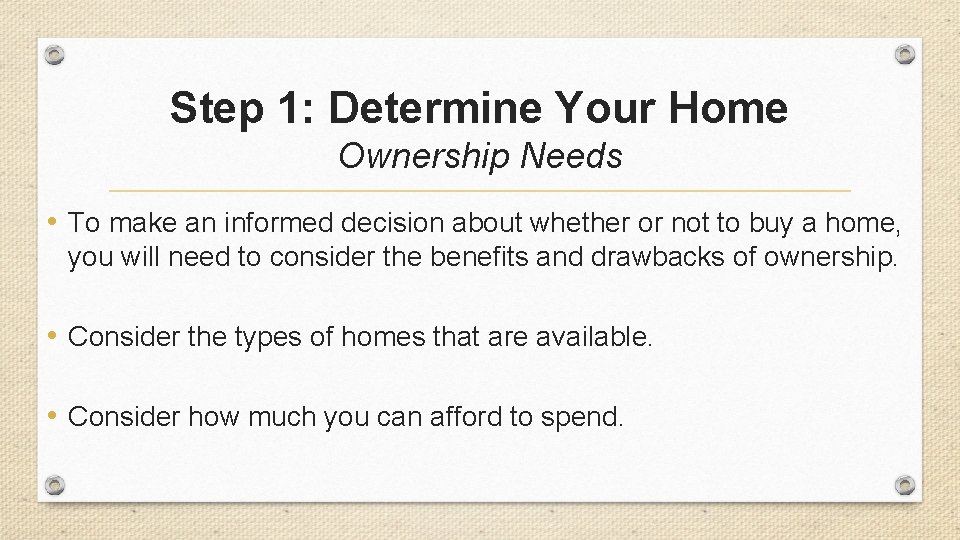 Step 1: Determine Your Home Ownership Needs • To make an informed decision about