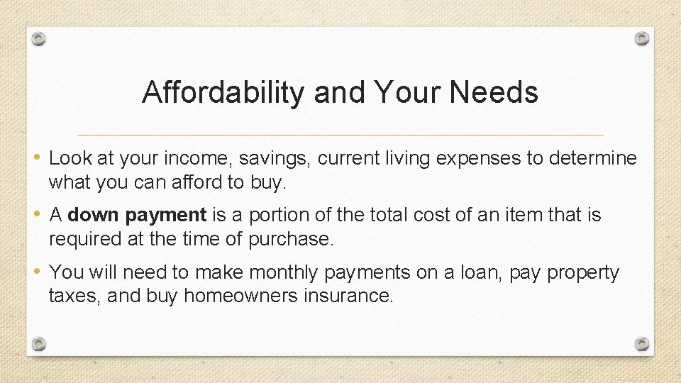 Affordability and Your Needs • Look at your income, savings, current living expenses to