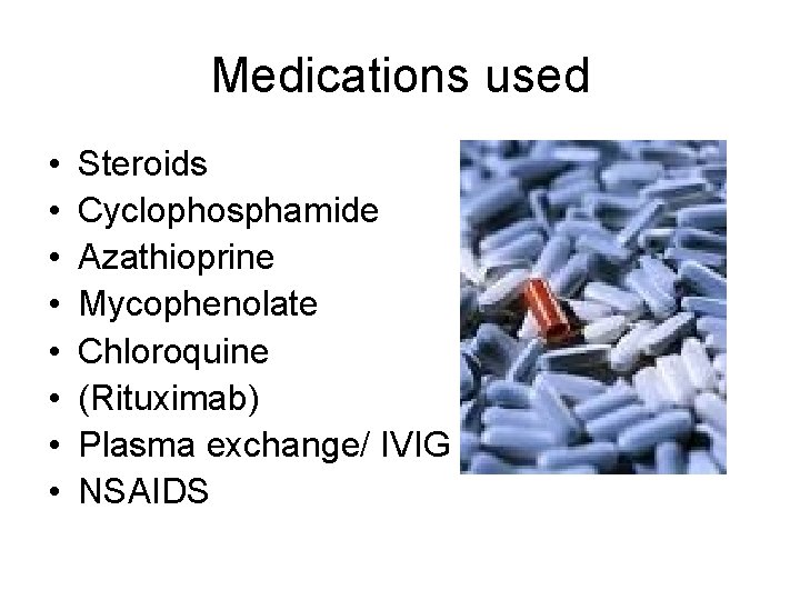 Medications used • • Steroids Cyclophosphamide Azathioprine Mycophenolate Chloroquine (Rituximab) Plasma exchange/ IVIG NSAIDS