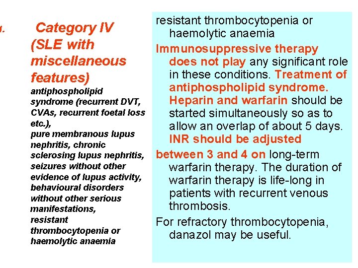 1. Category IV (SLE with miscellaneous features) antiphospholipid syndrome (recurrent DVT, CVAs, recurrent foetal