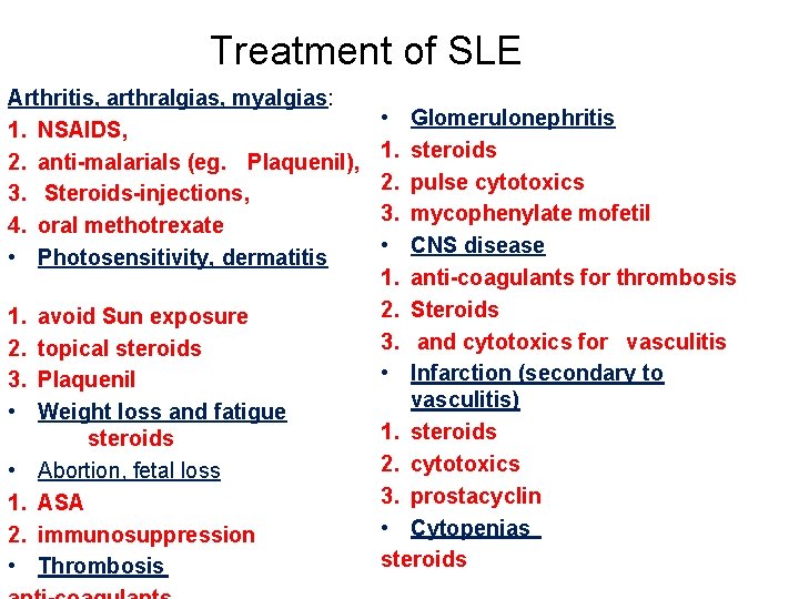 Treatment of SLE Arthritis, arthralgias, myalgias: 1. NSAIDS, 2. anti-malarials (eg. Plaquenil), 3. Steroids-injections,