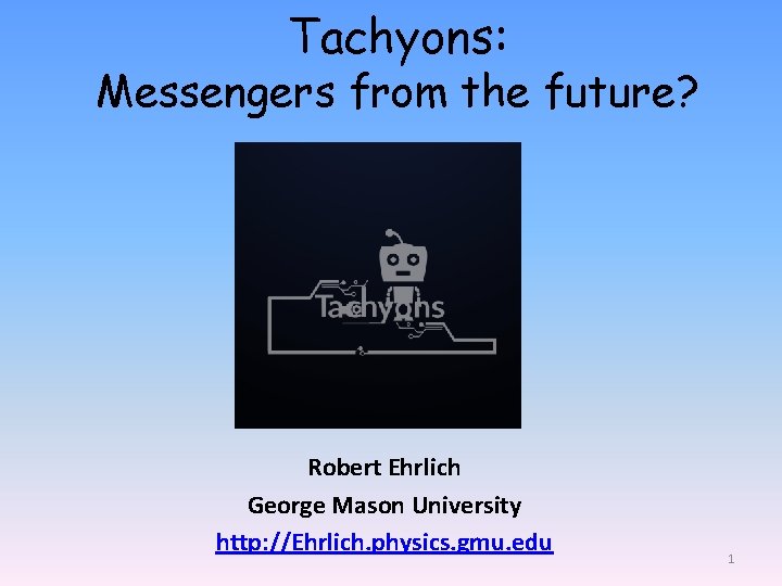 Tachyons: Messengers from the future? Robert Ehrlich George Mason University http: //Ehrlich. physics. gmu.