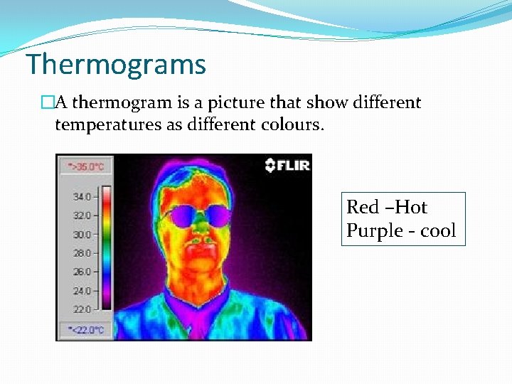 Thermograms �A thermogram is a picture that show different temperatures as different colours. Red
