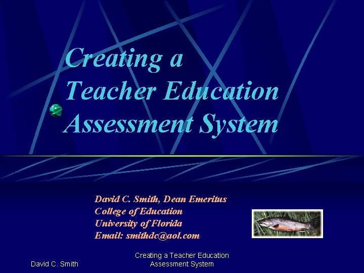 Creating a Teacher Education Assessment System David C. Smith, Dean Emeritus College of Education