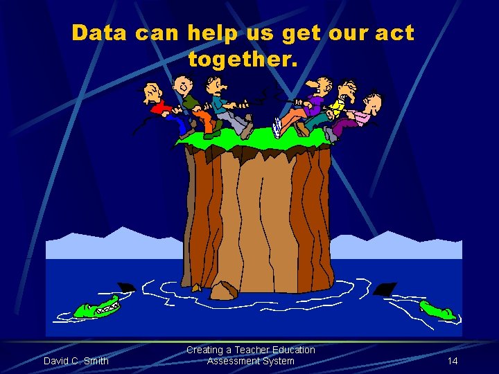 Data can help us get our act together. David C. Smith Creating a Teacher