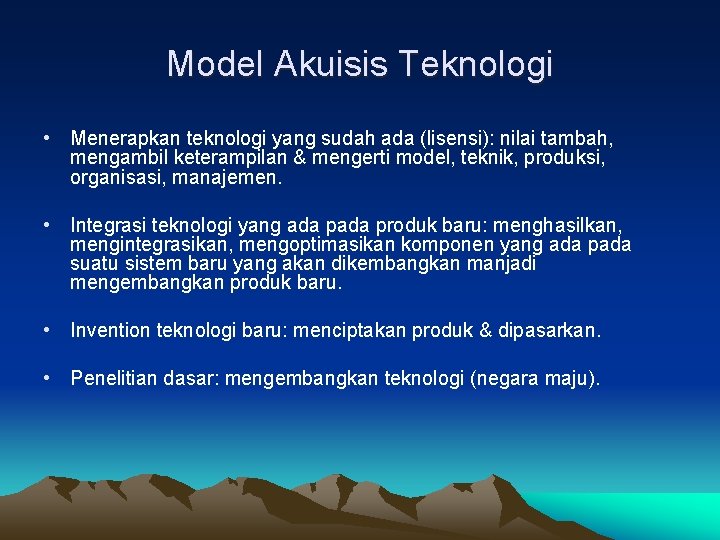 Model Akuisis Teknologi • Menerapkan teknologi yang sudah ada (lisensi): nilai tambah, mengambil keterampilan